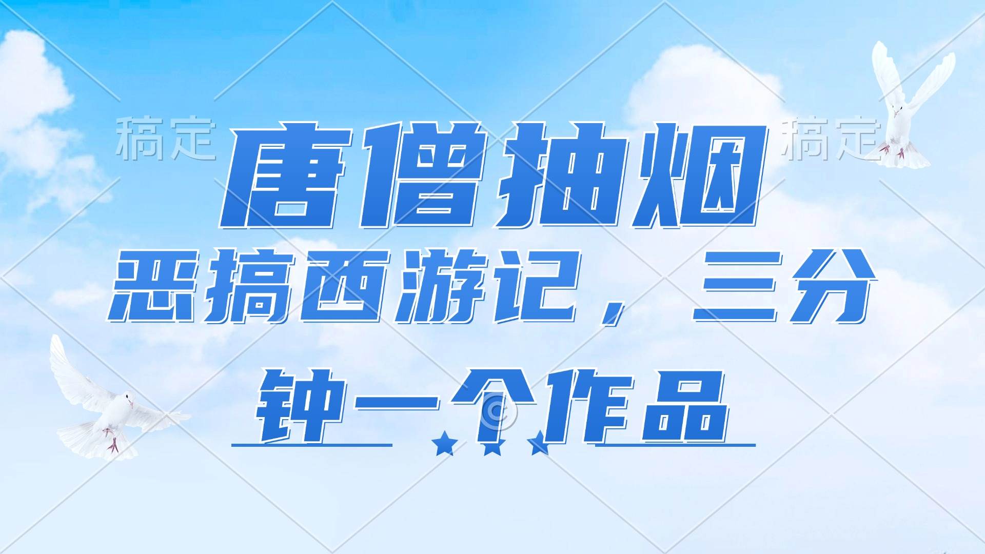 （11912期）唐僧抽烟，恶搞西游记，各平台风口赛道，三分钟一条作品，日入1000+-云商网创