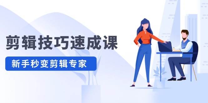 剪辑技巧速成课，高清拍摄+调色 转扇子，建筑-抠图精通，新手秒变剪辑专家-云商网创