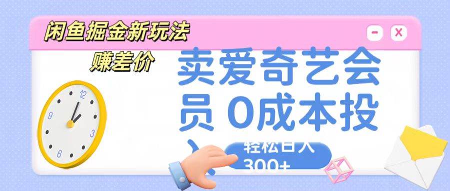 咸鱼掘金新玩法 赚差价 卖爱奇艺会员 0成本投入 轻松日收入300+-云商网创