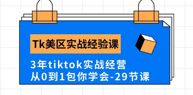 Tk美区实战经验课程分享，3年tiktok实战经营，从0到1包你学会（29节课）-云商网创