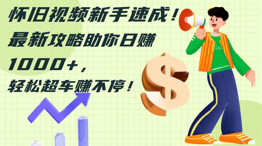 怀旧视频新手速成！最新攻略助你日赚1000+，轻松超车赚不停-云商网创