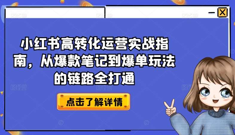 小红书高转化运营实战指南，从爆款笔记到爆单玩法的链路全打通-云商网创