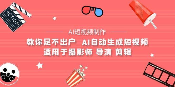 （9722期）【AI短视频制作】教你足不出户  AI自动生成短视频 适用于摄影师 导演 剪辑-云商网创