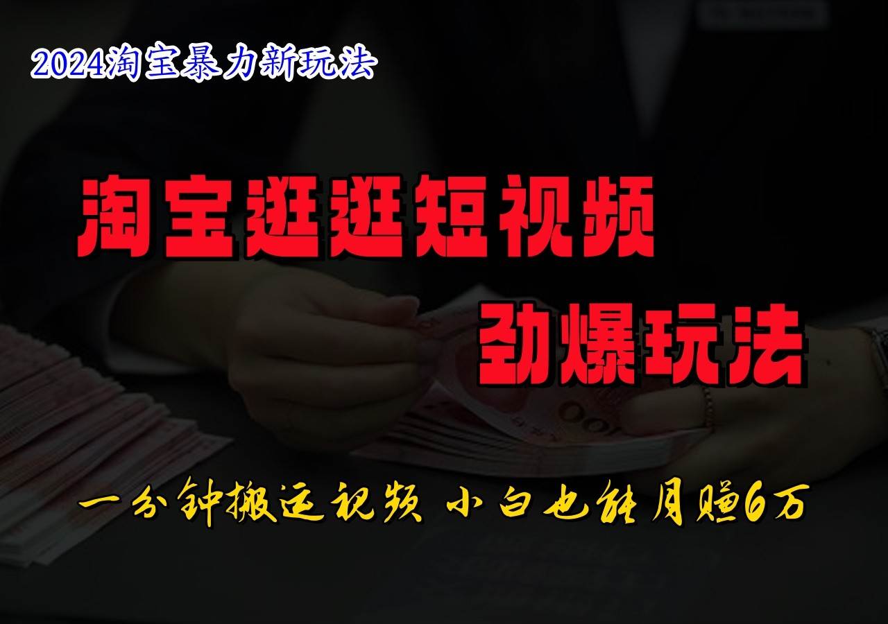 淘宝逛逛短视频劲爆玩法，只需一分钟搬运视频，小白也能日入500+-云商网创