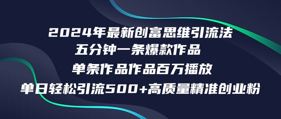 2024年最新创富思维日引流500+精准高质量创业粉，五分钟一条百万播放量…-云商网创