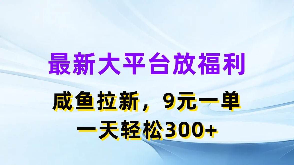 （11403期）最新蓝海项目，闲鱼平台放福利，拉新一单9元，轻轻松松日入300+-云商网创