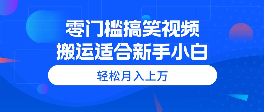 零门槛搞笑视频搬运，轻松月入上万，适合新手小白-云商网创