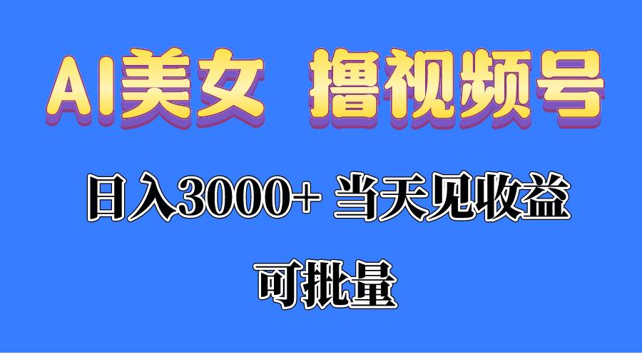 （10471期）AI美女 撸视频号分成，当天见收益，日入3000+，可批量！！！-云商网创