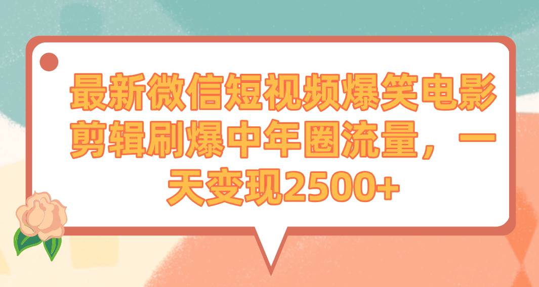 （9310期）最新微信短视频爆笑电影剪辑刷爆中年圈流量，一天变现2500+-云商网创