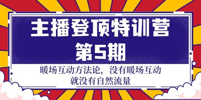 （9783期）主播 登顶特训营-第5期：暖场互动方法论 没有暖场互动 就没有自然流量-30节-云商网创