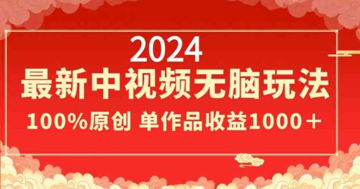 2024最新中视频无脑玩法，作品制作简单，100%原创，单作品收益1000＋【揭秘】-云商网创