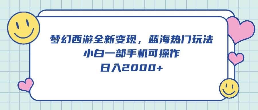 （10367期）梦幻西游全新变现，蓝海热门玩法，小白一部手机可操作，日入2000+-云商网创