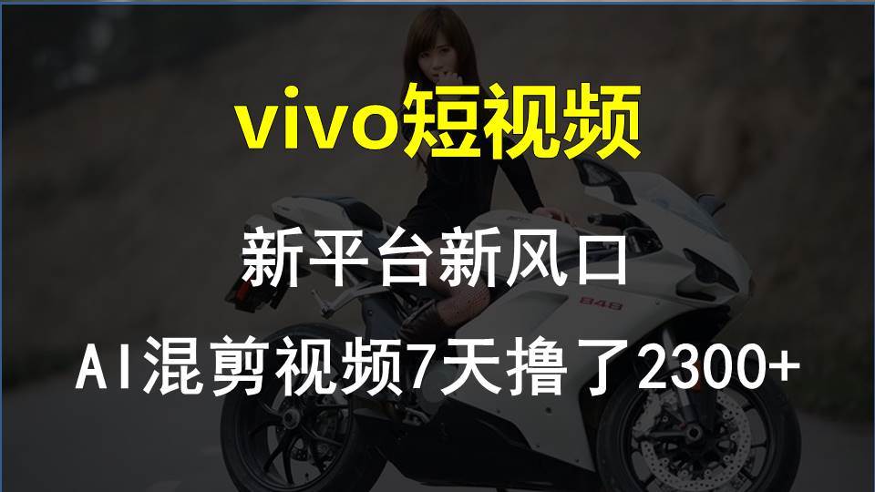 （10357期）vivo短视频:新平台新风口，AI混剪视频7天撸了2300+-云商网创