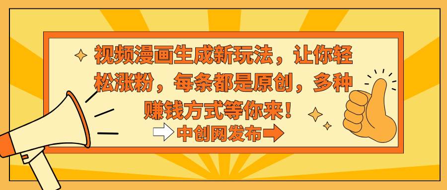 （8888期）视频漫画生成新玩法，让你轻松涨粉，每条都是原创，多种赚钱方式等你来！-云商网创
