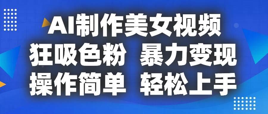 AI制作美女视频，狂吸色粉，暴力变现，操作简单，小白也能轻松上手-云商网创