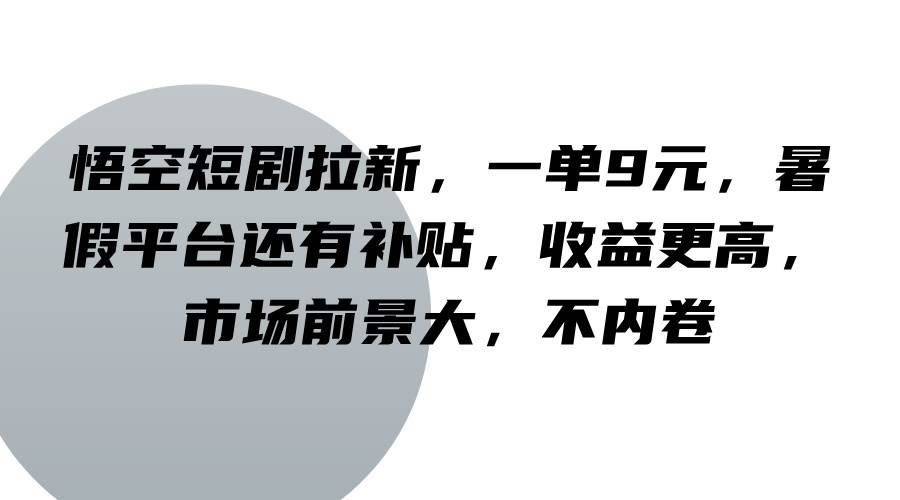 悟空短剧拉新，一单9元，暑假平台还有补贴，收益更高，市场前景大，不内卷-云商网创