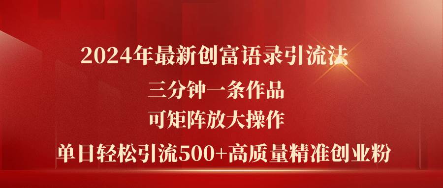 2024年最新创富语录引流法，三分钟一条作品可矩阵放大操作，日引流500…-云商网创