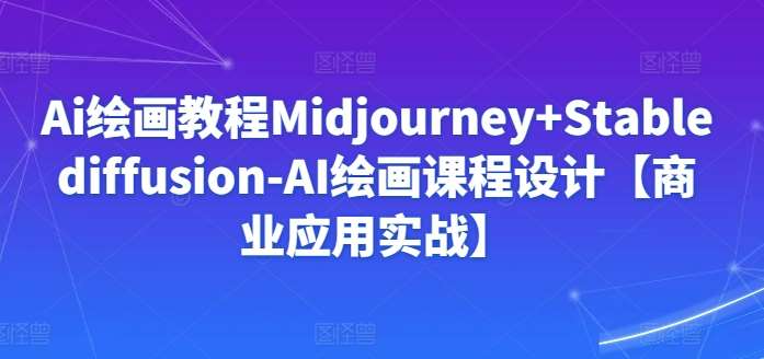 Ai绘画教程Midjourney+Stablediffusion-AI绘画课程设计【商业应用实战】-云商网创