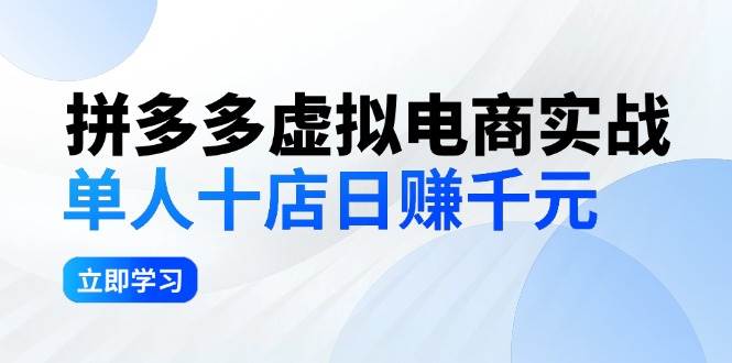 拼夕夕虚拟电商实战：单人10店日赚千元，深耕老项目，稳定盈利不求风口-云商网创