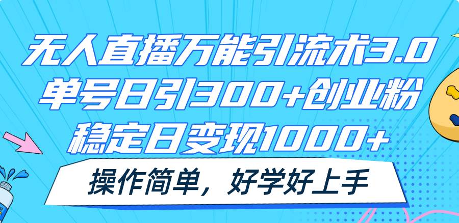 无人直播万能引流术3.0，单号日引300+创业粉，稳定日变现1000+，操作简单-云商网创