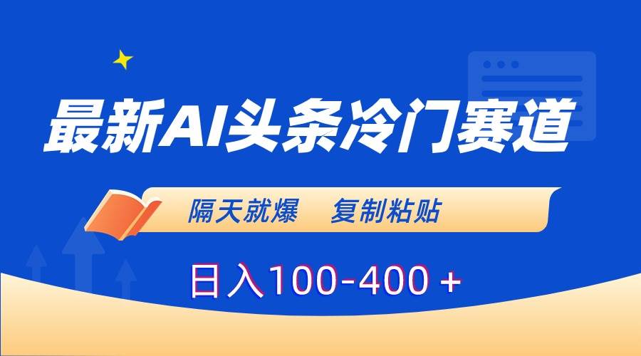 （8823期）最新AI头条冷门赛道，隔天就爆，复制粘贴日入100-400＋-云商网创