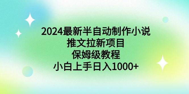 （8970期）2024最新半自动制作小说推文拉新项目，保姆级教程，小白上手日入1000+-云商网创