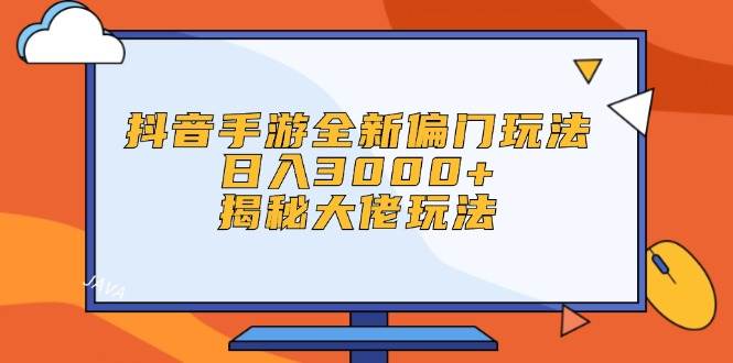 （12350期）抖音手游全新偏门玩法，日入3000+，揭秘大佬玩法-云商网创