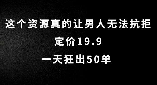 这个资源真的让男人无法抗拒，定价19.9.一天狂出50单【揭秘】-云商网创