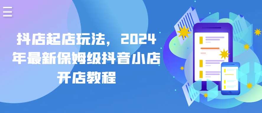 抖店起店玩法，2024年最新保姆级抖音小店开店教程-云商网创