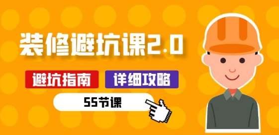 新手装修 避坑课2.0：装修之前一定要做好功课(55节课)-云商网创