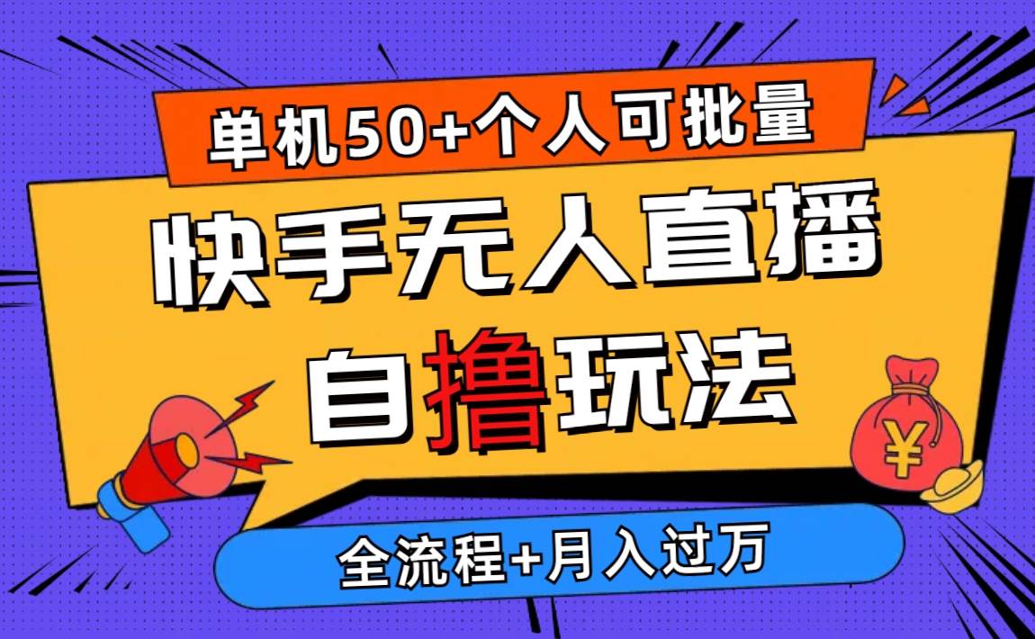 2024最新快手无人直播自撸玩法，单机日入50+，个人也可以批量操作月入过万-云商网创