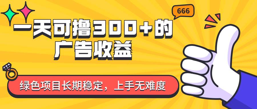 （11831期）一天可撸300+的广告收益，绿色项目长期稳定，上手无难度！-云商网创