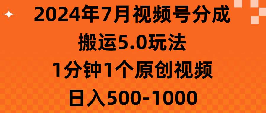 2024年7月视频号分成搬运5.0玩法，1分钟1个原创视频，日入500-1000-云商网创