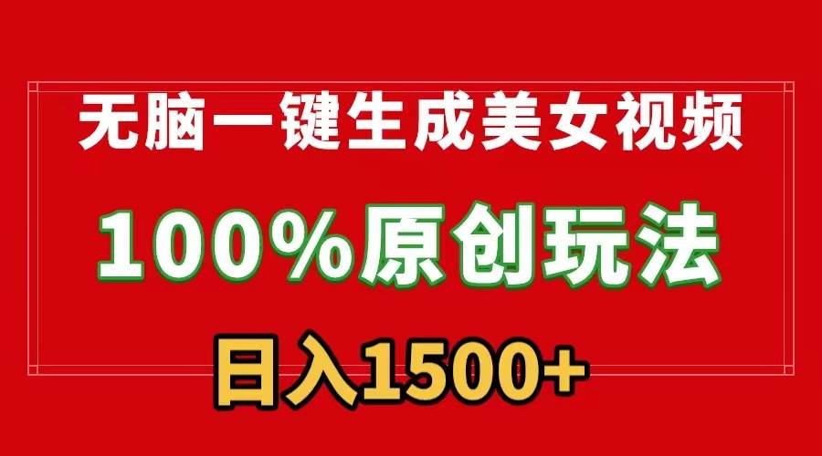 无脑一键生成美女视频，100%过原创，多种变现方式，有流量就有收益，日…-云商网创