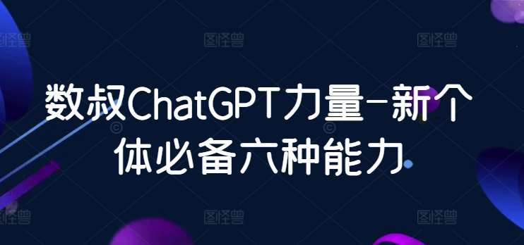 数叔ChatGPT力量-新个体必备六种能力-云商网创