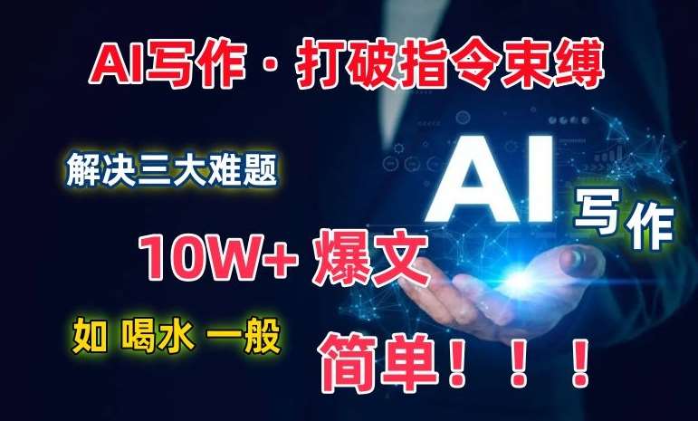 AI写作：解决三大难题，10W+爆文如喝水一般简单，打破指令调教束缚【揭秘】-云商网创