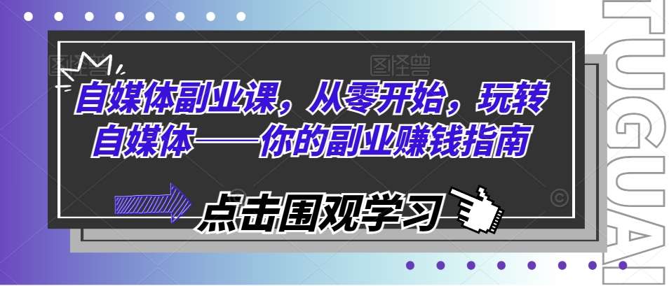 自媒体副业课，从零开始，玩转自媒体——你的副业赚钱指南-云商网创