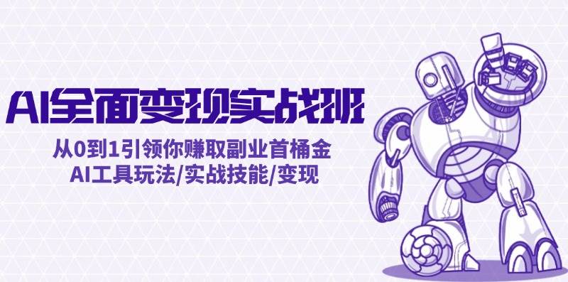 AI全面变现实操班：从0到1引领你赚取副业首桶金 AI工具玩法/实战技能/变现-云商网创
