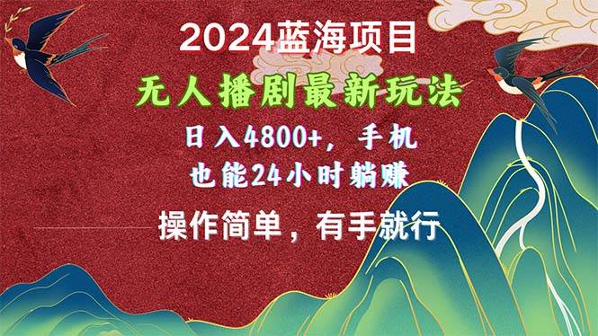 （10897期）2024蓝海项目，无人播剧最新玩法，日入4800+，手机也能操作简单有手就行-云商网创