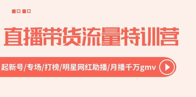 直播带货流量特训营，起新号-专场-打榜-明星网红助播 月播千万gmv（52节）-云商网创