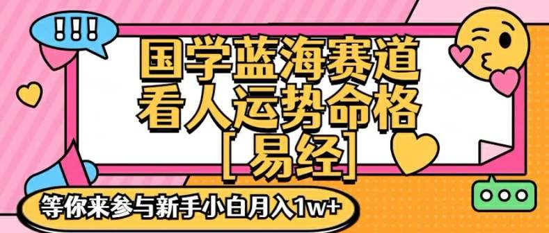 国学蓝海赋能赛道，零基础学习，手把手教学独一份新手小白月入1W+【揭秘】-云商网创