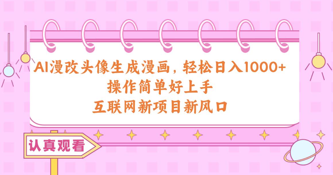 AI漫改头像生成漫画，轻松日入1000+，操作简单好上手，互联网新项目新风口-云商网创