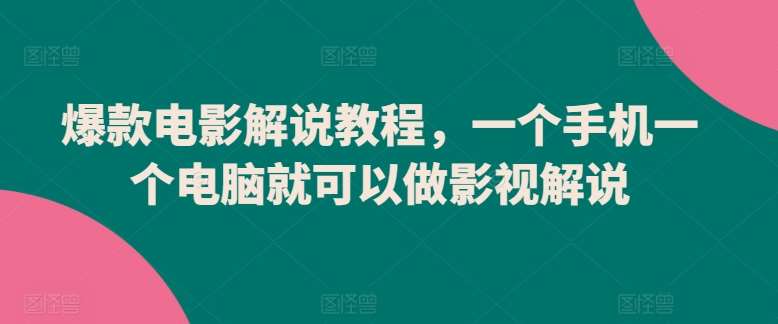 爆款电影解说教程，一个手机一个电脑就可以做影视解说-云商网创