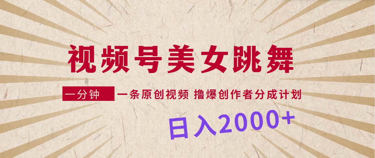 视频号，美女跳舞，一分钟一条原创视频，撸爆创作者分成计划，日入2000+-云商网创