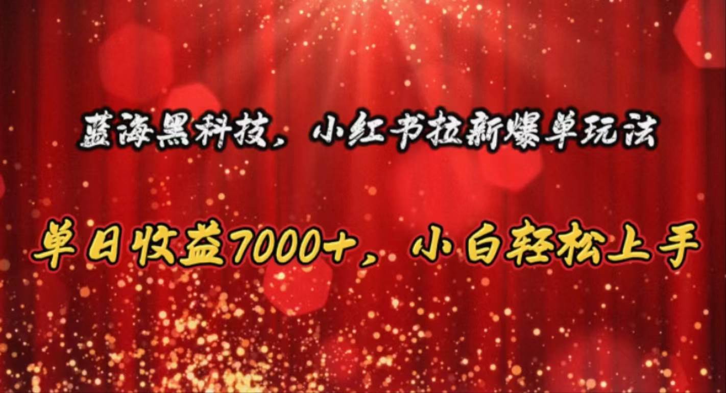 （10860期）蓝海黑科技，小红书拉新爆单玩法，单日收益7000+，小白轻松上手-云商网创