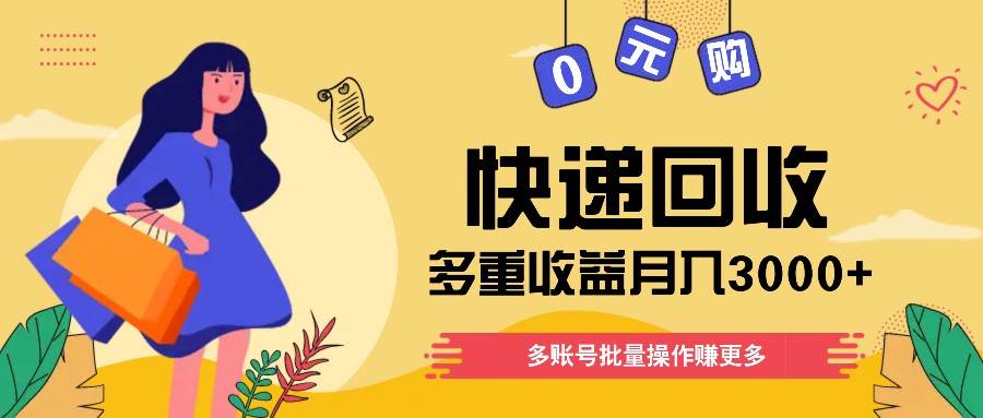 快递回收多重收益玩法，多账号批量操作，新手小白也能搬砖月入3000+！-云商网创