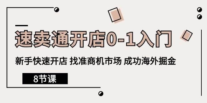 （10126期）速卖通开店0-1入门，新手快速开店 找准商机市场 成功海外掘金（8节课）-云商网创