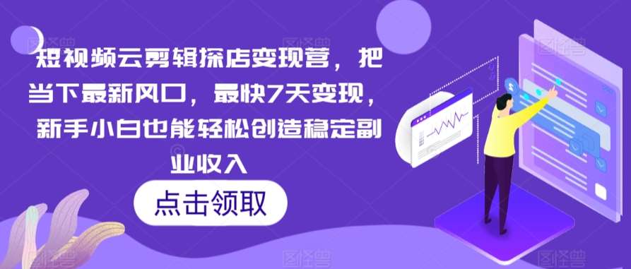 短视频云剪辑探店变现营，把当下最新风口，最快7天变现，新手小白也能轻松创造稳定副业收入-云商网创