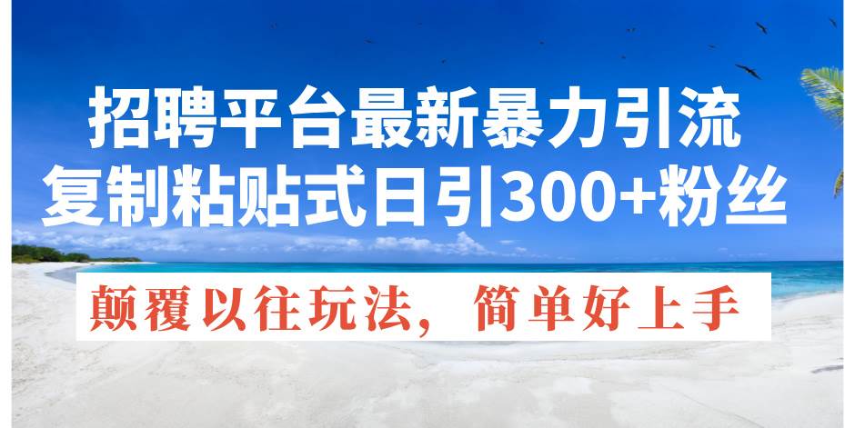 招聘平台最新暴力引流，复制粘贴式日引300+粉丝，颠覆以往垃圾玩法，简…-云商网创