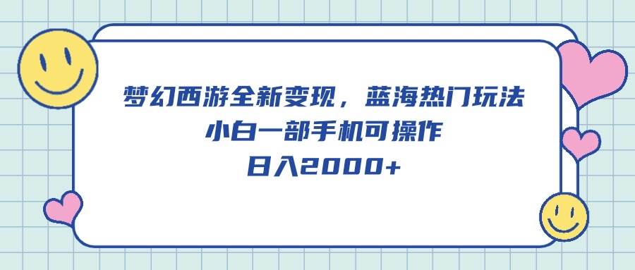 梦幻西游全新变现，蓝海热门玩法，小白一部手机可操作，日入2000+-云商网创